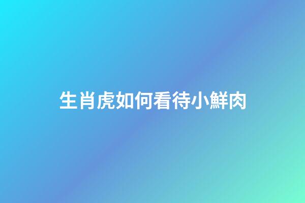 生肖虎如何看待小鮮肉