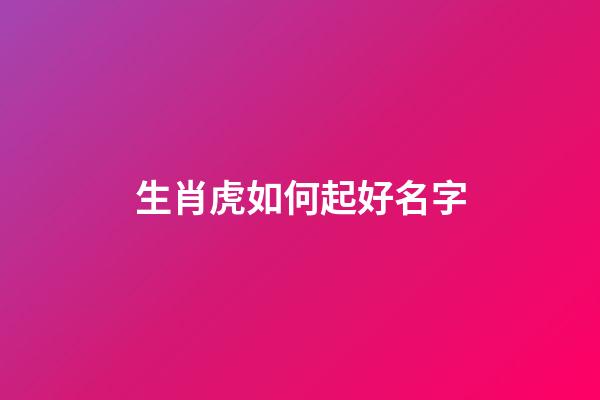 生肖虎如何起好名字