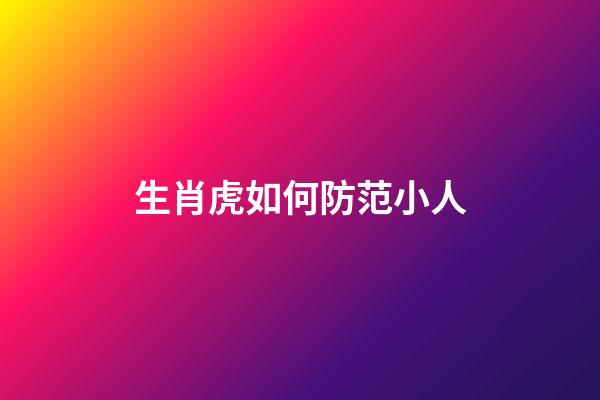 生肖虎如何防范小人