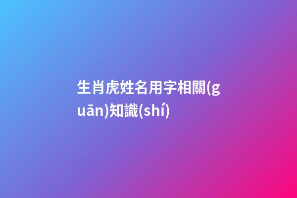 生肖虎姓名用字相關(guān)知識(shí)