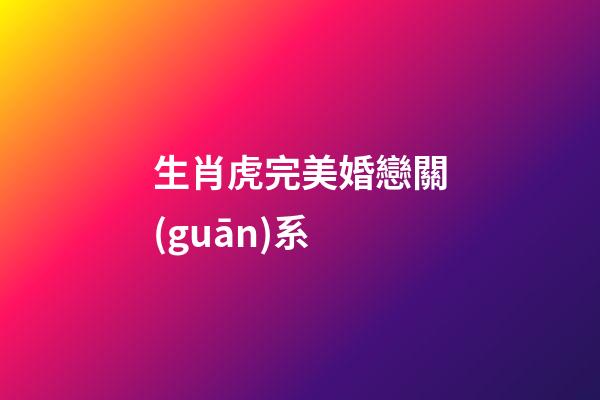 生肖虎完美婚戀關(guān)系
