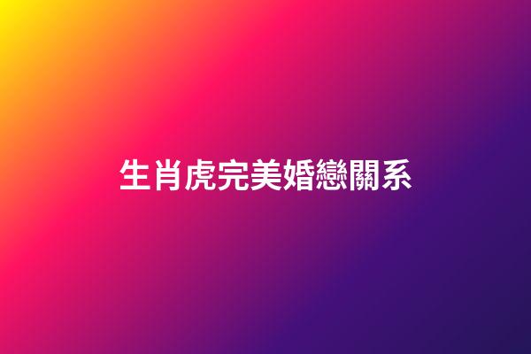 生肖虎完美婚戀關系