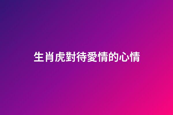 生肖虎對待愛情的心情