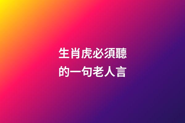 生肖虎必須聽的一句老人言