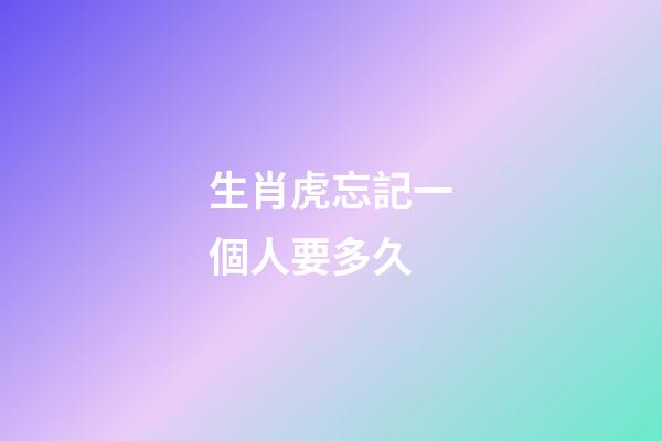 生肖虎忘記一個人要多久