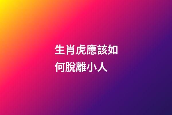 生肖虎應該如何脫離小人