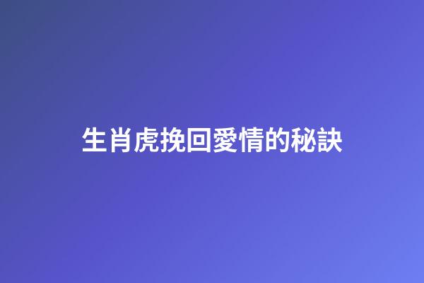 生肖虎挽回愛情的秘訣