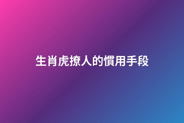 生肖虎撩人的慣用手段