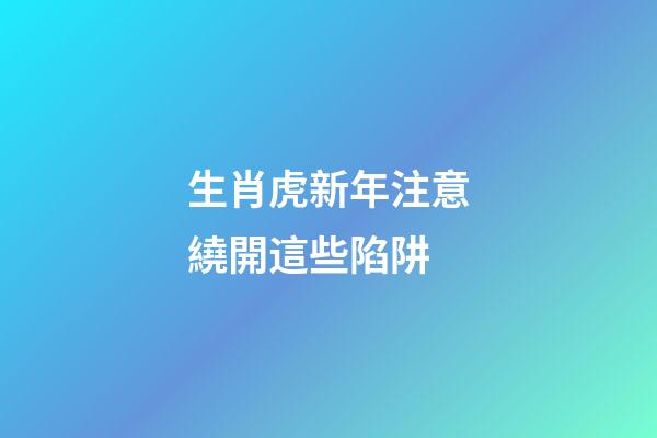 生肖虎新年注意繞開這些陷阱