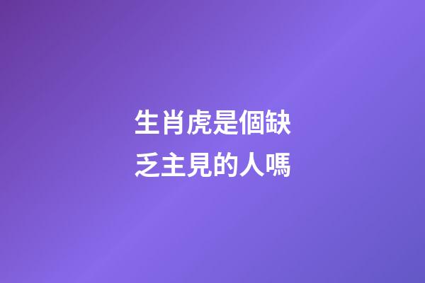 生肖虎是個缺乏主見的人嗎