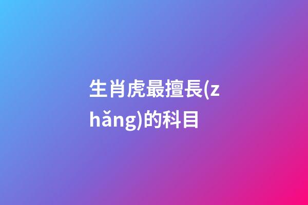 生肖虎最擅長(zhǎng)的科目