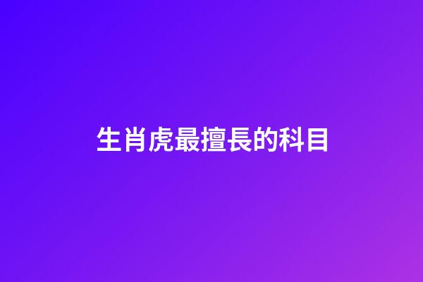 生肖虎最擅長的科目