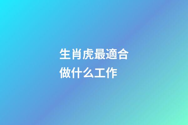 生肖虎最適合做什么工作