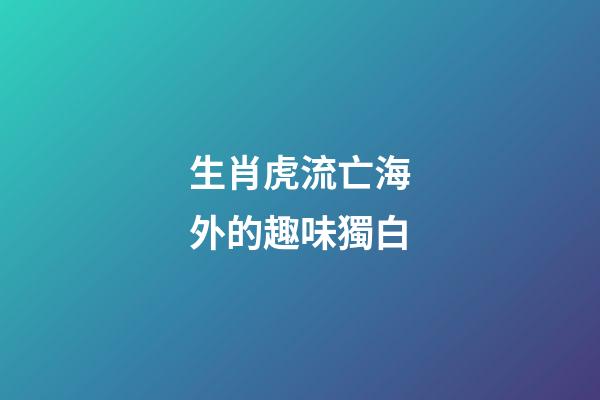 生肖虎流亡海外的趣味獨白