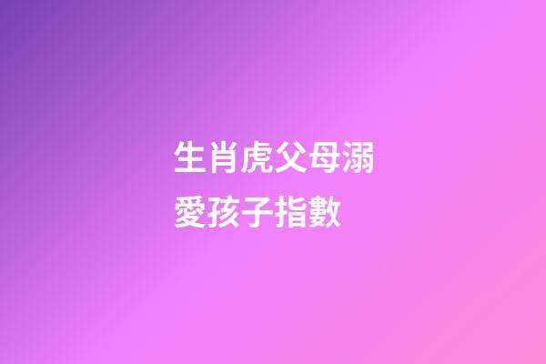 生肖虎父母溺愛孩子指數