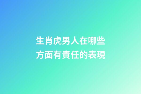 生肖虎男人在哪些方面有責任的表現