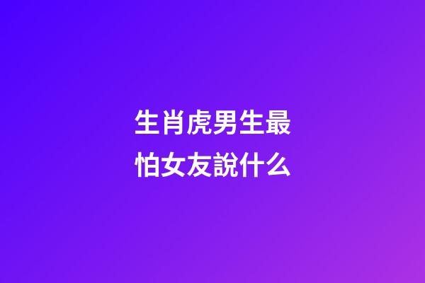 生肖虎男生最怕女友說什么