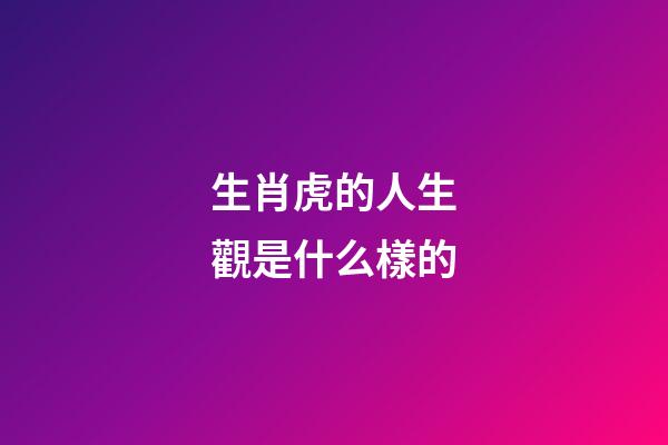 生肖虎的人生觀是什么樣的