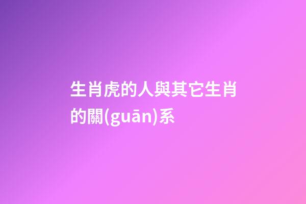 生肖虎的人與其它生肖的關(guān)系