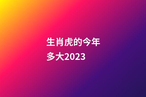 生肖虎的今年多大2023