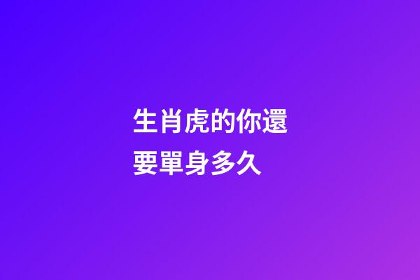 生肖虎的你還要單身多久