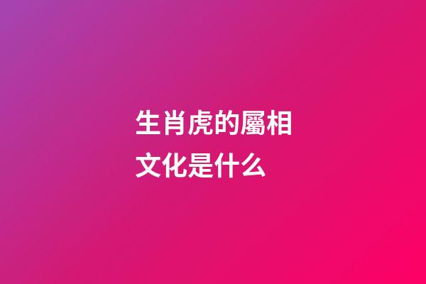 生肖虎的屬相文化是什么