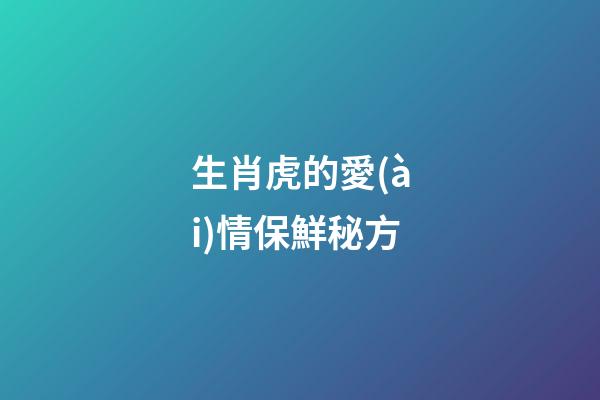 生肖虎的愛(ài)情保鮮秘方