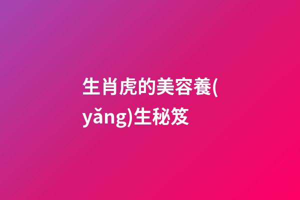 生肖虎的美容養(yǎng)生秘笈