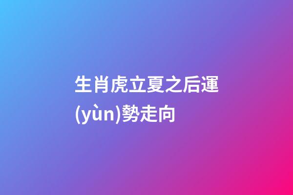 生肖虎立夏之后運(yùn)勢走向