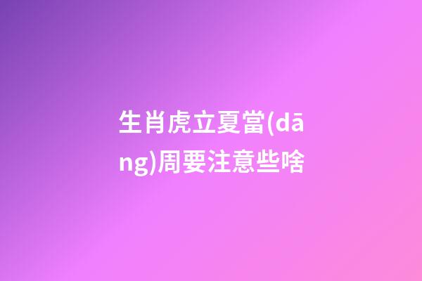生肖虎立夏當(dāng)周要注意些啥