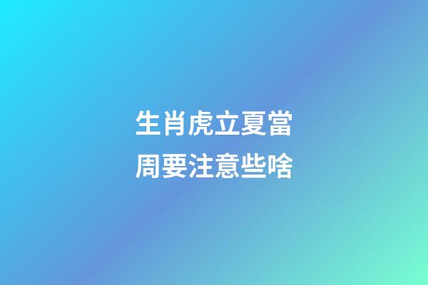 生肖虎立夏當周要注意些啥