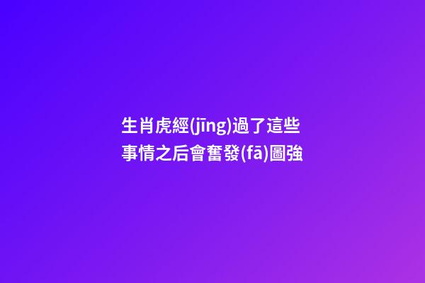 生肖虎經(jīng)過了這些事情之后會奮發(fā)圖強