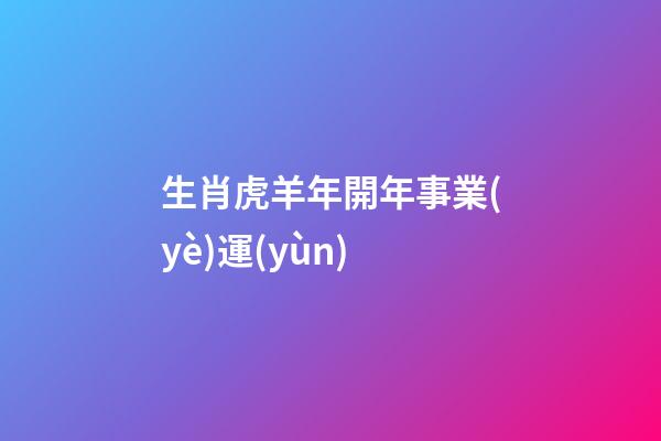 生肖虎羊年開年事業(yè)運(yùn)