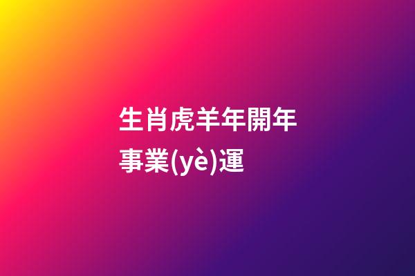生肖虎羊年開年事業(yè)運
