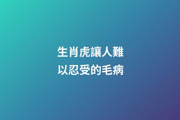 生肖虎讓人難以忍受的毛病
