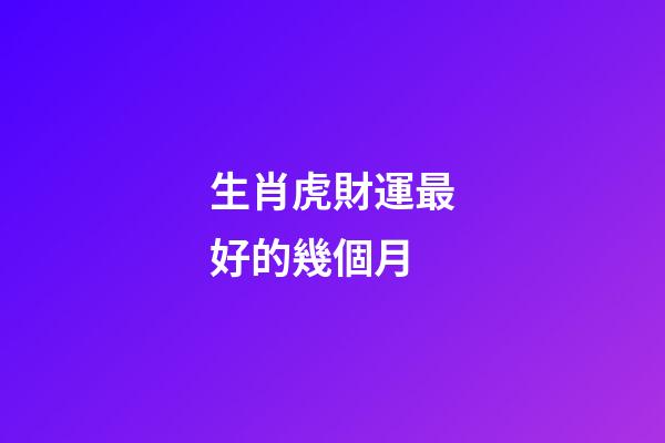 生肖虎財運最好的幾個月