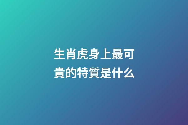 生肖虎身上最可貴的特質是什么
