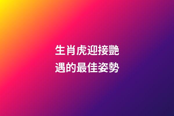 生肖虎迎接艷遇的最佳姿勢