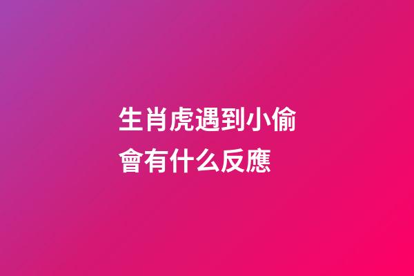 生肖虎遇到小偷會有什么反應