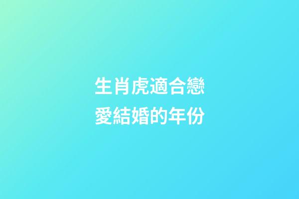 生肖虎適合戀愛結婚的年份