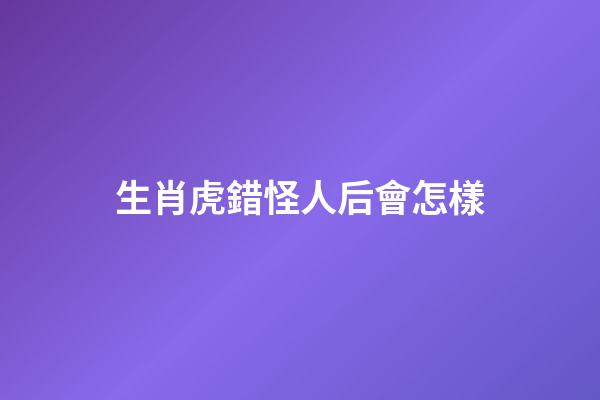 生肖虎錯怪人后會怎樣