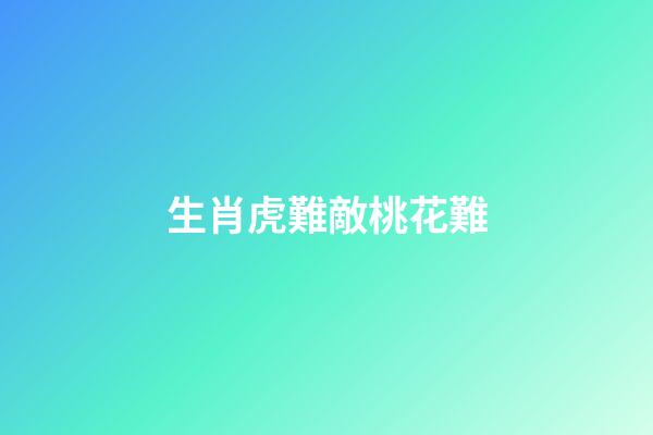 生肖虎難敵桃花難
