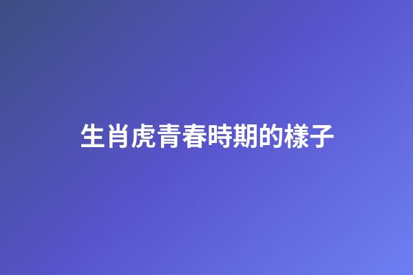 生肖虎青春時期的樣子