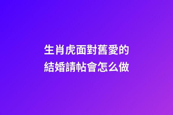 生肖虎面對舊愛的結婚請帖會怎么做