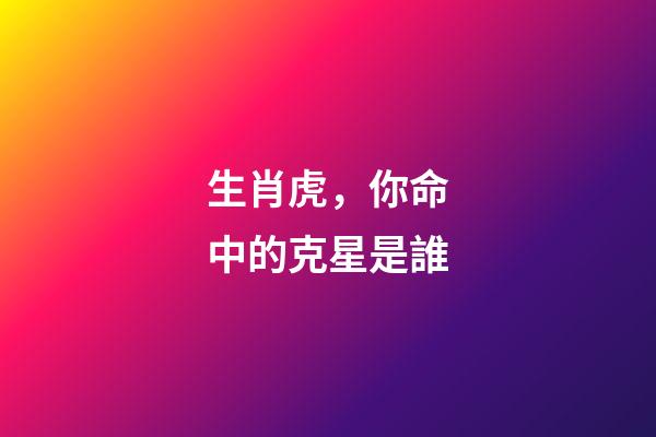 生肖虎，你命中的克星是誰