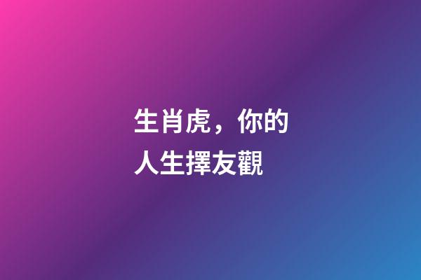 生肖虎，你的人生擇友觀