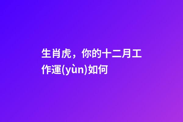 生肖虎，你的十二月工作運(yùn)如何
