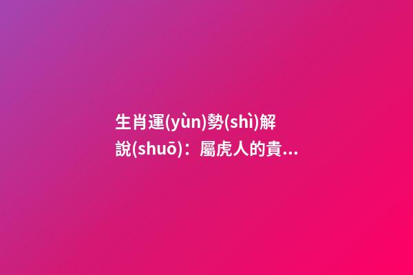 生肖運(yùn)勢(shì)解說(shuō)：屬虎人的貴人屬相