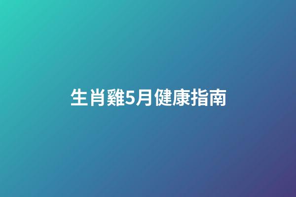 生肖雞5月健康指南