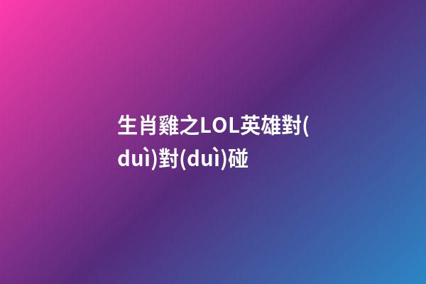 生肖雞之LOL英雄對(duì)對(duì)碰